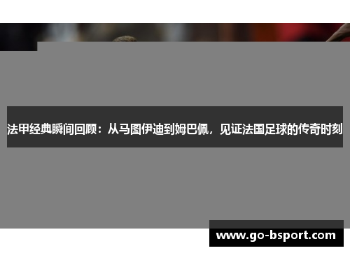 法甲经典瞬间回顾：从马图伊迪到姆巴佩，见证法国足球的传奇时刻