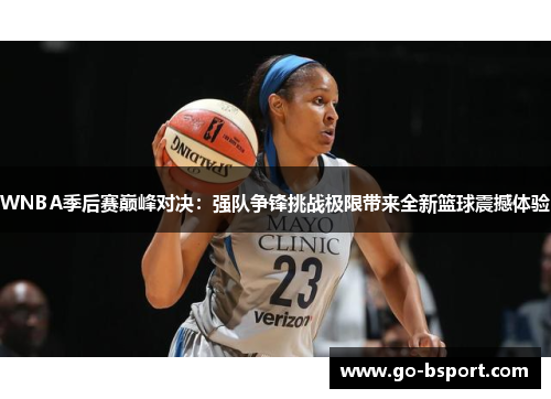 WNBA季后赛巅峰对决：强队争锋挑战极限带来全新篮球震撼体验