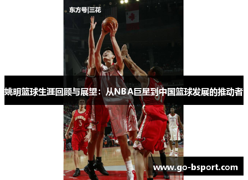 姚明篮球生涯回顾与展望：从NBA巨星到中国篮球发展的推动者