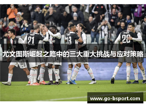 尤文图斯崛起之路中的三大重大挑战与应对策略