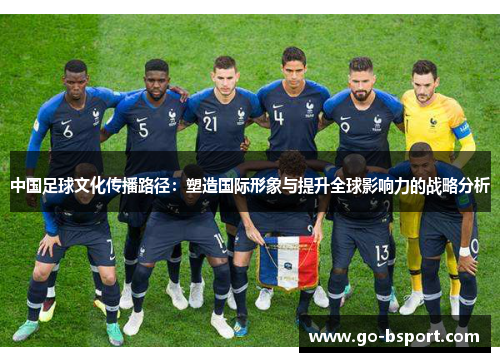 中国足球文化传播路径：塑造国际形象与提升全球影响力的战略分析