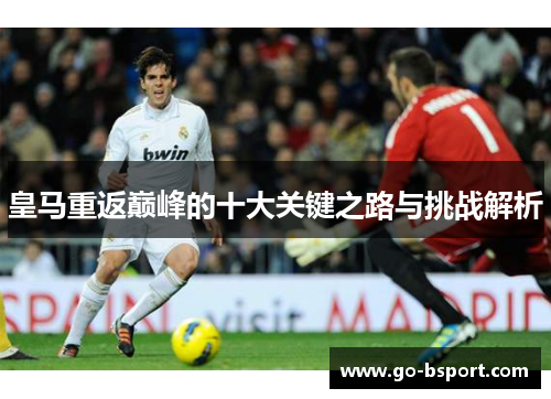 皇马重返巅峰的十大关键之路与挑战解析