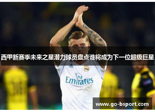 西甲新赛季未来之星潜力球员盘点谁将成为下一位超级巨星