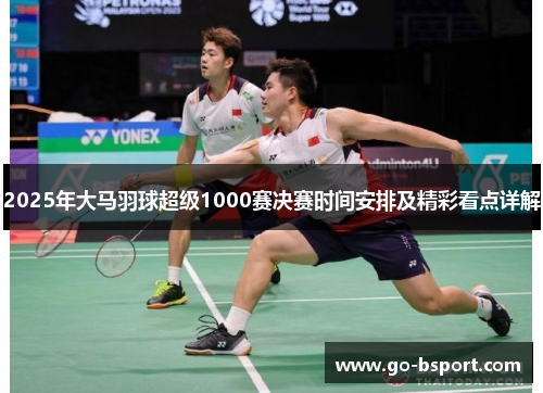 2025年大马羽球超级1000赛决赛时间安排及精彩看点详解