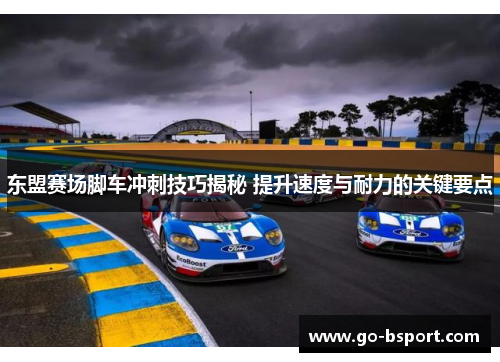 东盟赛场脚车冲刺技巧揭秘 提升速度与耐力的关键要点
