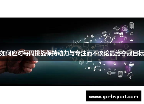 如何应对每周挑战保持动力与专注而不谈论最终夺冠目标