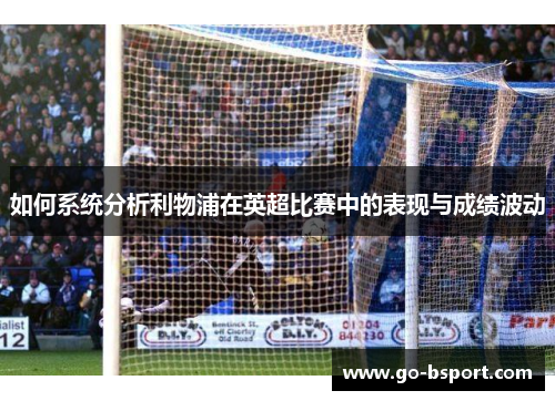 如何系统分析利物浦在英超比赛中的表现与成绩波动