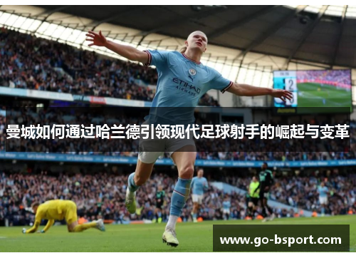 曼城如何通过哈兰德引领现代足球射手的崛起与变革