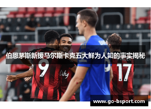 伯恩茅斯新援马尔斯卡克五大鲜为人知的事实揭秘