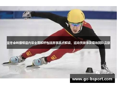 亚冬会转播报道内容全面解析包括赛事亮点解读、运动员故事及幕后团队贡献
