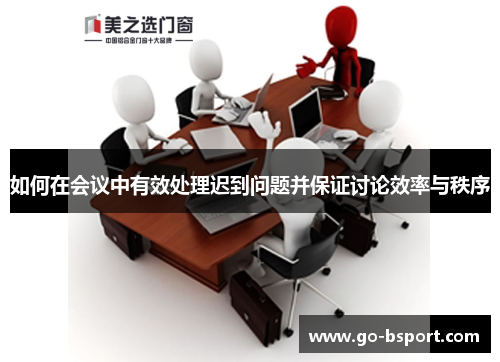 如何在会议中有效处理迟到问题并保证讨论效率与秩序
