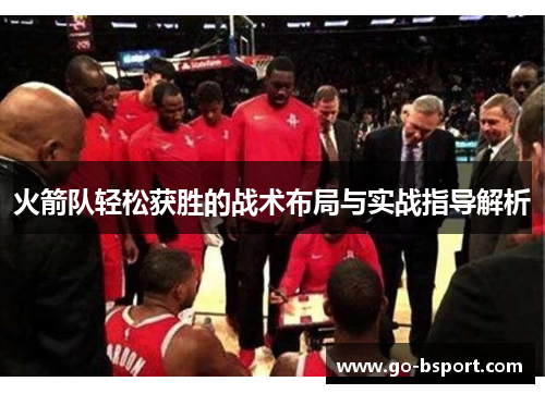 火箭队轻松获胜的战术布局与实战指导解析