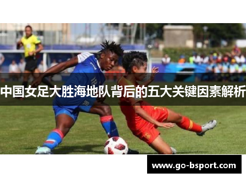 中国女足大胜海地队背后的五大关键因素解析