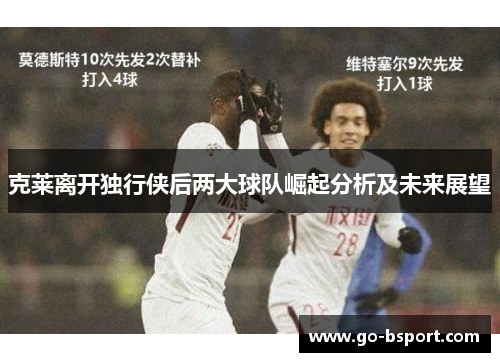 克莱离开独行侠后两大球队崛起分析及未来展望