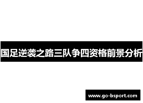 国足逆袭之路三队争四资格前景分析