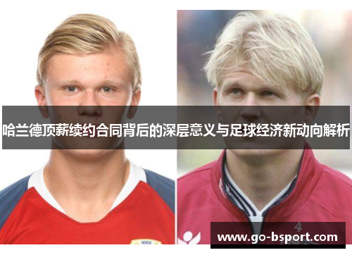 哈兰德顶薪续约合同背后的深层意义与足球经济新动向解析