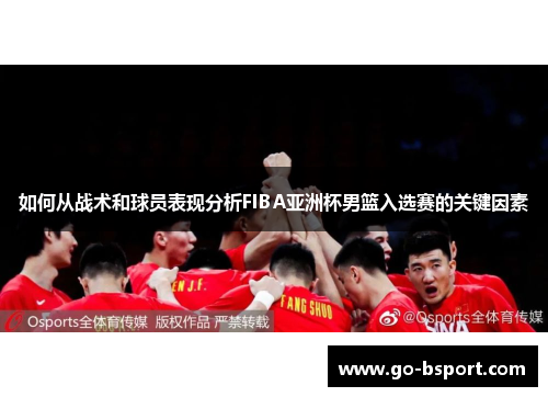 如何从战术和球员表现分析FIBA亚洲杯男篮入选赛的关键因素