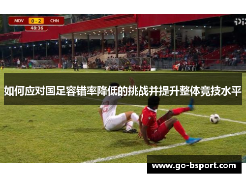 如何应对国足容错率降低的挑战并提升整体竞技水平