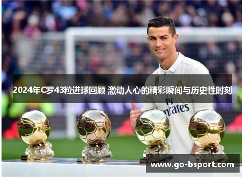 2024年C罗43粒进球回顾 激动人心的精彩瞬间与历史性时刻