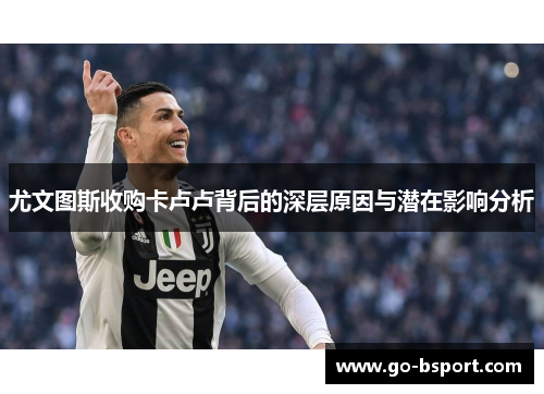 尤文图斯收购卡卢卢背后的深层原因与潜在影响分析