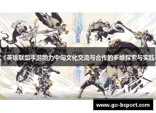 《英雄联盟手游助力中匈文化交流与合作的多维探索与实践》