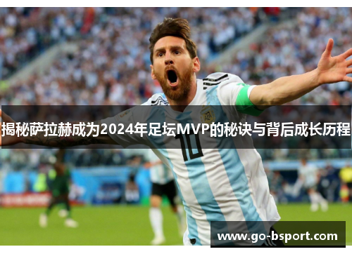 揭秘萨拉赫成为2024年足坛MVP的秘诀与背后成长历程
