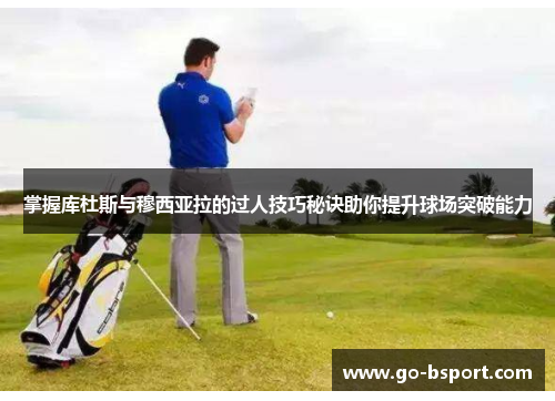 掌握库杜斯与穆西亚拉的过人技巧秘诀助你提升球场突破能力