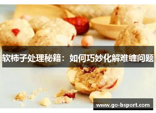 软柿子处理秘籍：如何巧妙化解难缠问题