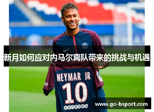 新月如何应对内马尔离队带来的挑战与机遇