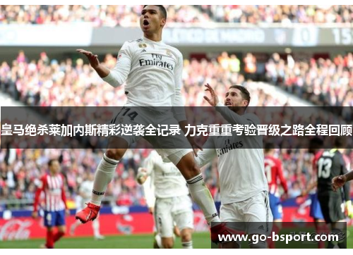 皇马绝杀莱加内斯精彩逆袭全记录 力克重重考验晋级之路全程回顾 皇马绝杀莱加内斯精彩逆袭全记录 力克重重考验晋级之路全程回顾