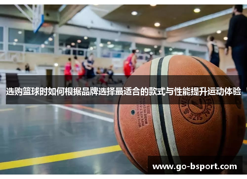 选购篮球时如何根据品牌选择最适合的款式与性能提升运动体验