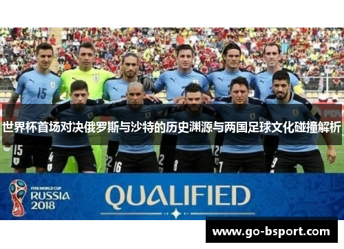 世界杯首场对决俄罗斯与沙特的历史渊源与两国足球文化碰撞解析