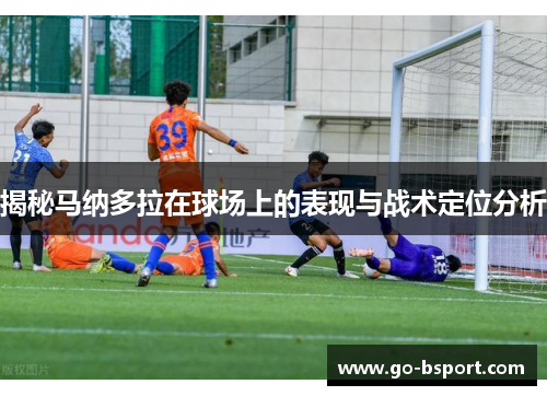 揭秘马纳多拉在球场上的表现与战术定位分析