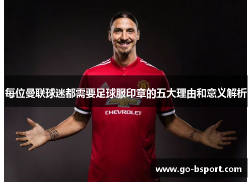 每位曼联球迷都需要足球服印章的五大理由和意义解析