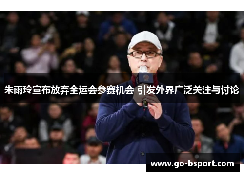 朱雨玲宣布放弃全运会参赛机会 引发外界广泛关注与讨论