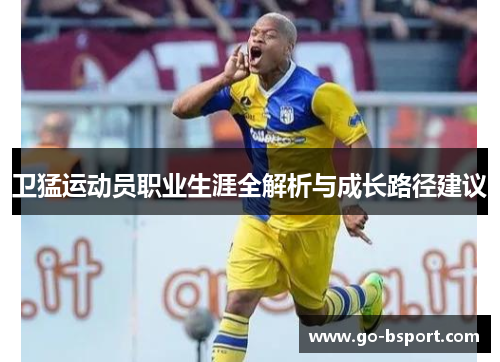 卫猛运动员职业生涯全解析与成长路径建议