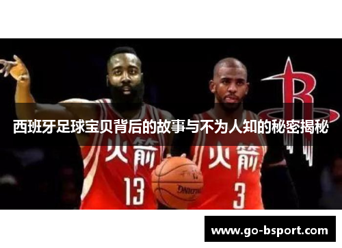 西班牙足球宝贝背后的故事与不为人知的秘密揭秘
