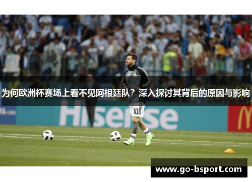 为何欧洲杯赛场上看不见阿根廷队？深入探讨其背后的原因与影响