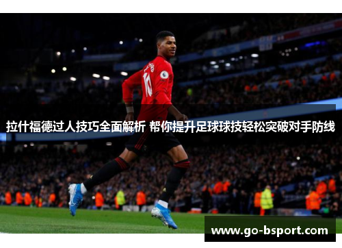 拉什福德过人技巧全面解析 帮你提升足球球技轻松突破对手防线