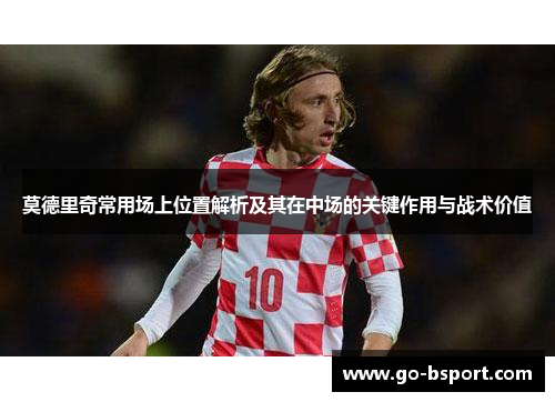 莫德里奇常用场上位置解析及其在中场的关键作用与战术价值