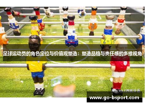 足球运动员的角色定位与价值观塑造：塑造品格与责任感的多维视角