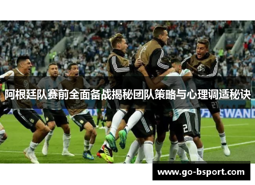 阿根廷队赛前全面备战揭秘团队策略与心理调适秘诀