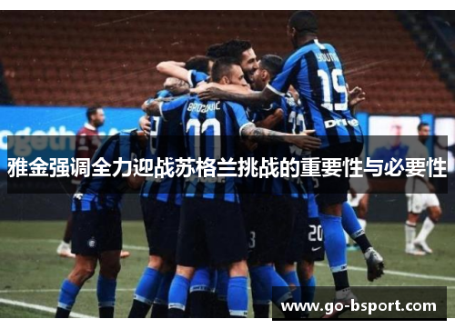 雅金强调全力迎战苏格兰挑战的重要性与必要性 雅金强调全力迎战苏格兰挑战的重要性与必要性