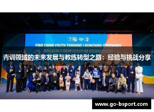青训领域的未来发展与教练转型之路：经验与挑战分享