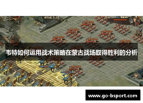 韦特如何运用战术策略在蒙古战场取得胜利的分析