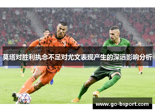 莫塔对胜利执念不足对尤文表现产生的深远影响分析