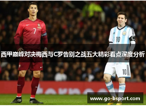 西甲巅峰对决梅西与C罗告别之战五大精彩看点深度分析