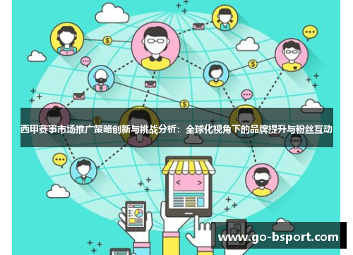 西甲赛事市场推广策略创新与挑战分析:全球化视角下的品牌提升与粉丝互动 西甲赛事市场推广策略创新与挑战分析:全球化视角下的品牌提升与粉丝互动