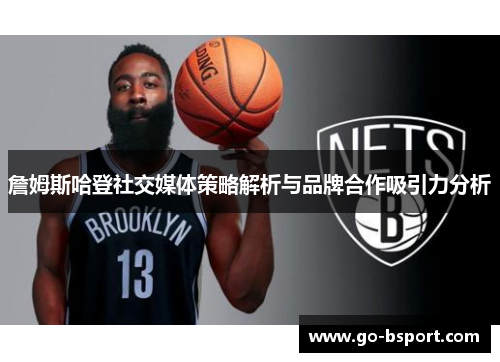 詹姆斯哈登社交媒体策略解析与品牌合作吸引力分析 詹姆斯哈登社交媒体策略解析与品牌合作吸引力分析