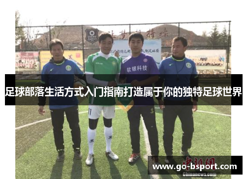 足球部落生活方式入门指南打造属于你的独特足球世界 足球部落生活方式入门指南打造属于你的独特足球世界